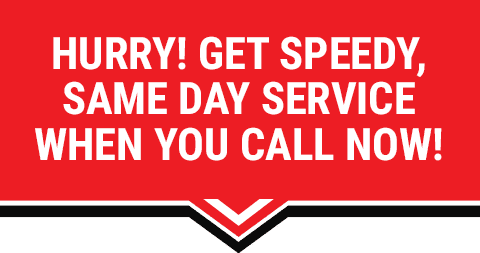 HURRY! GET SPEEDY, SAME DAY SERVICE WHEN YOU CALL NOW!